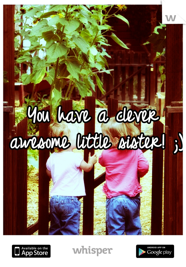 You have a clever awesome little sister! ;)