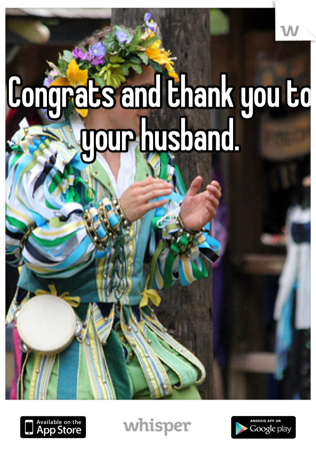 Congrats and thank you to your husband. 