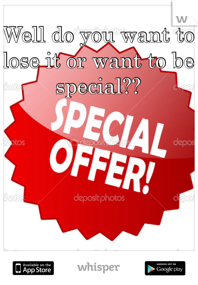 Well do you want to lose it or want to be special?? 