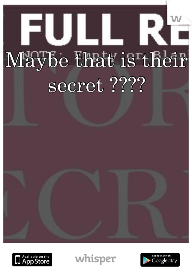 Maybe that is their secret ????
