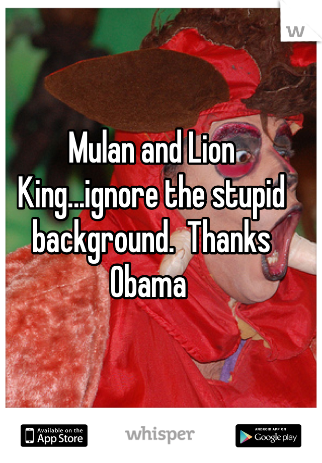 Mulan and Lion King...ignore the stupid background.  Thanks Obama 