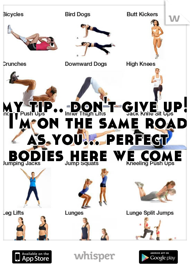 my tip.. don't give up! I'm on the same road as you... perfect bodies here we come 