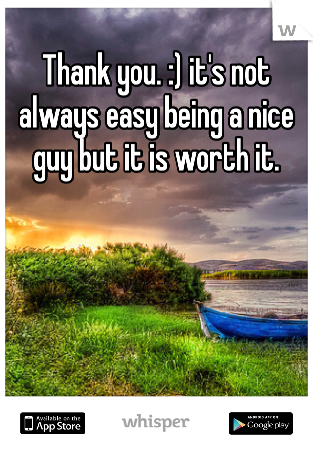 Thank you. :) it's not always easy being a nice guy but it is worth it.