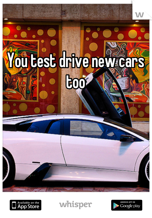 You test drive new cars too