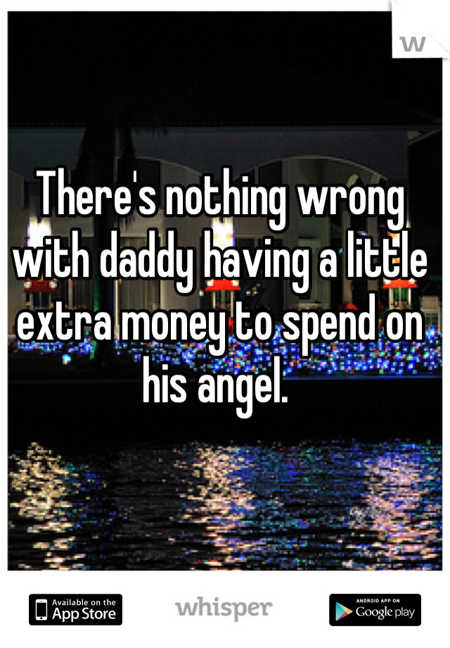 There's nothing wrong with daddy having a little extra money to spend on his angel. 