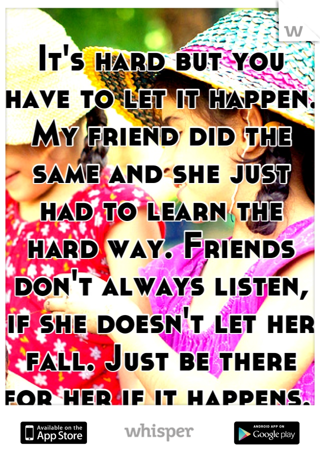 It's hard but you have to let it happen. My friend did the same and she just had to learn the hard way. Friends don't always listen, if she doesn't let her fall. Just be there for her if it happens. 
