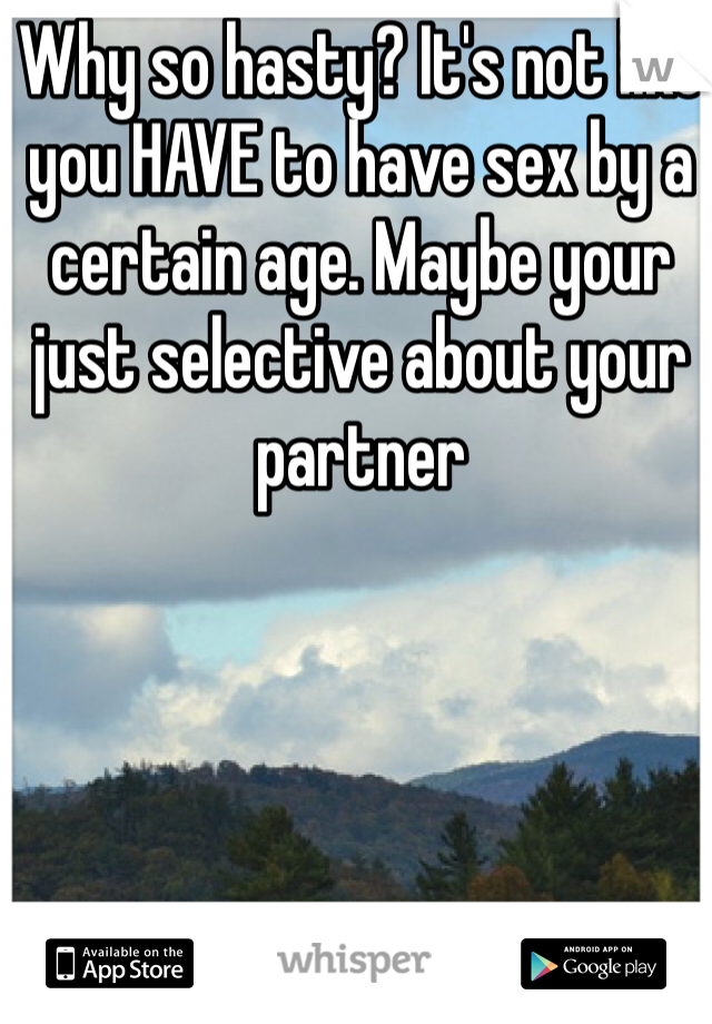 Why so hasty? It's not like you HAVE to have sex by a certain age. Maybe your just selective about your partner
