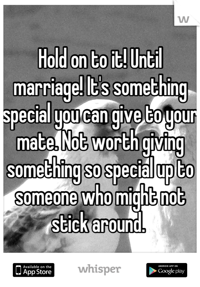 Hold on to it! Until marriage! It's something special you can give to your mate. Not worth giving something so special up to someone who might not stick around. 