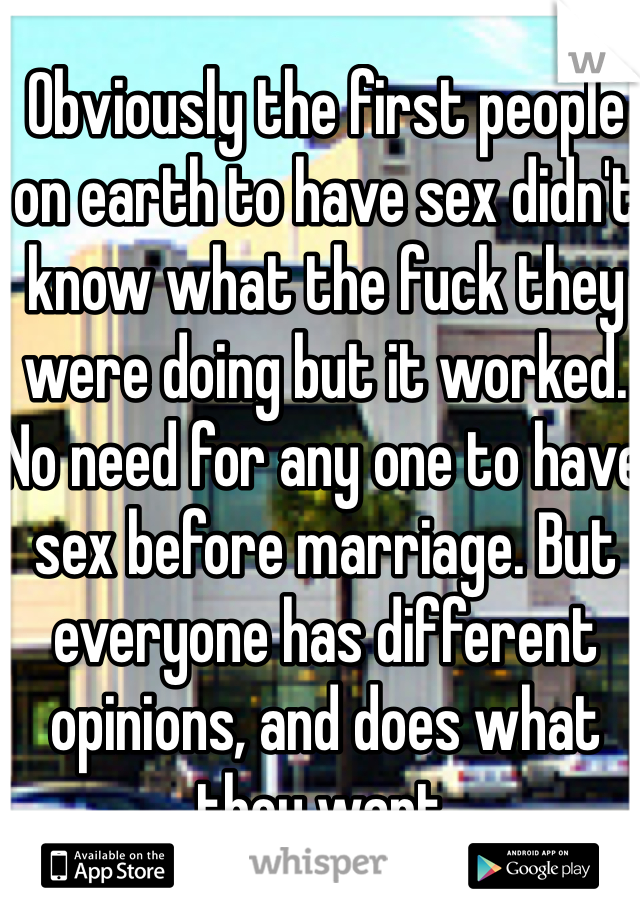 Obviously the first people on earth to have sex didn't know what the fuck they were doing but it worked. No need for any one to have sex before marriage. But everyone has different opinions, and does what they want.