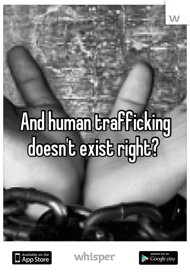And human trafficking doesn't exist right? 