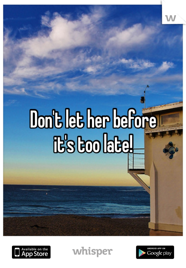 Don't let her before 
it's too late!