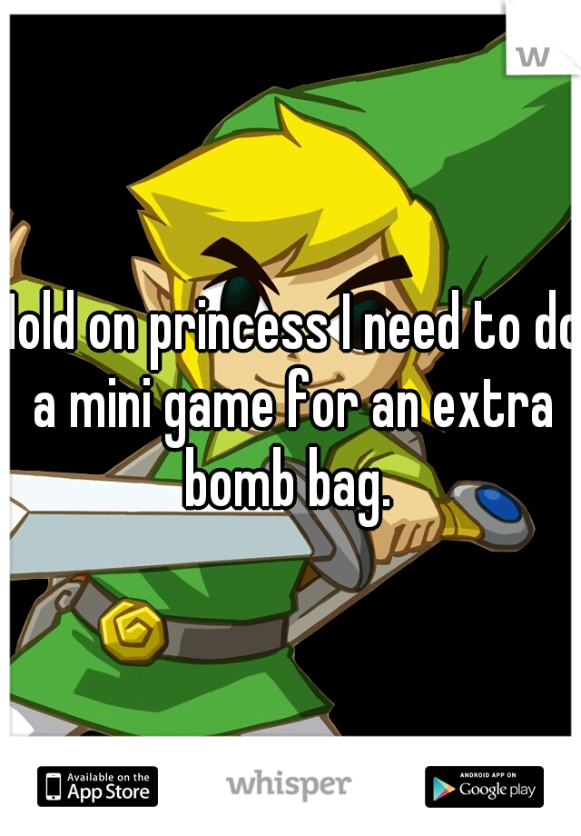 Hold on princess I need to do a mini game for an extra bomb bag. 