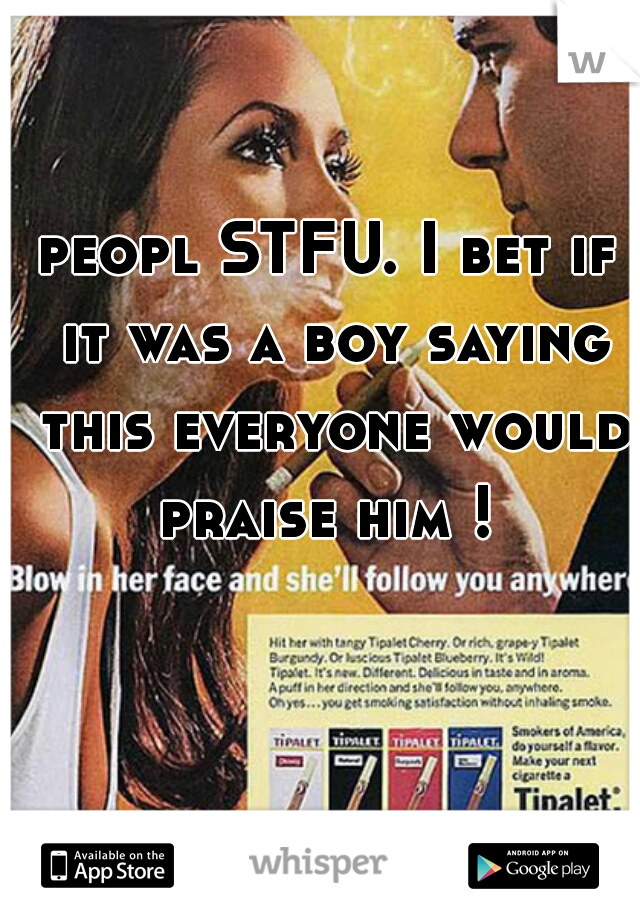 peopl STFU. I bet if it was a boy saying this everyone would praise him ! 