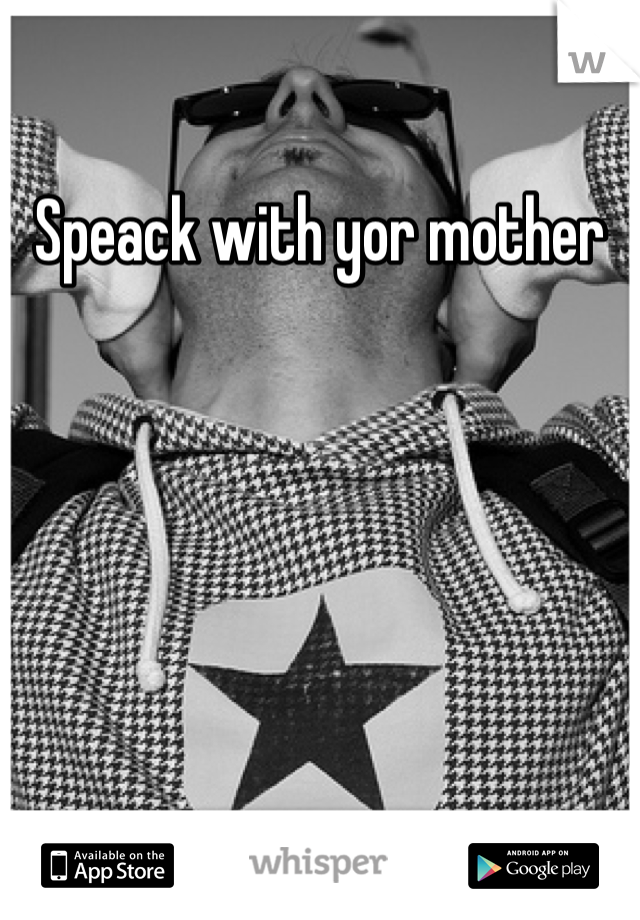 Speack with yor mother