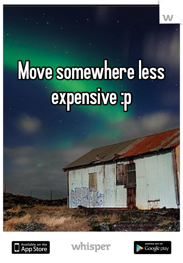 Move somewhere less expensive :p