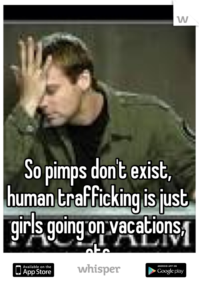 So pimps don't exist, human trafficking is just girls going on vacations, etc