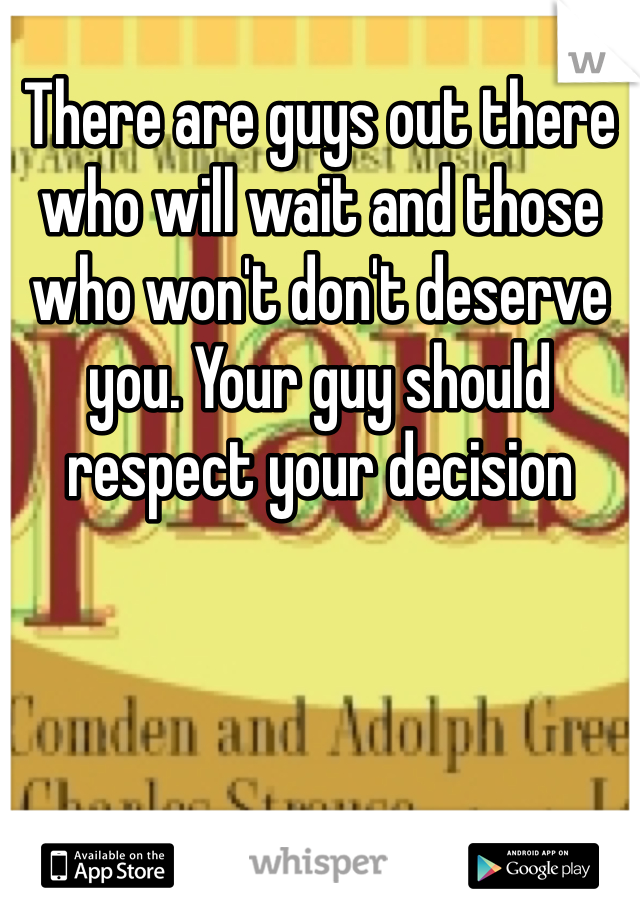 There are guys out there who will wait and those who won't don't deserve you. Your guy should respect your decision