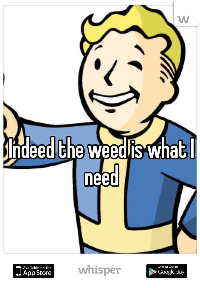 Indeed the weed is what I need