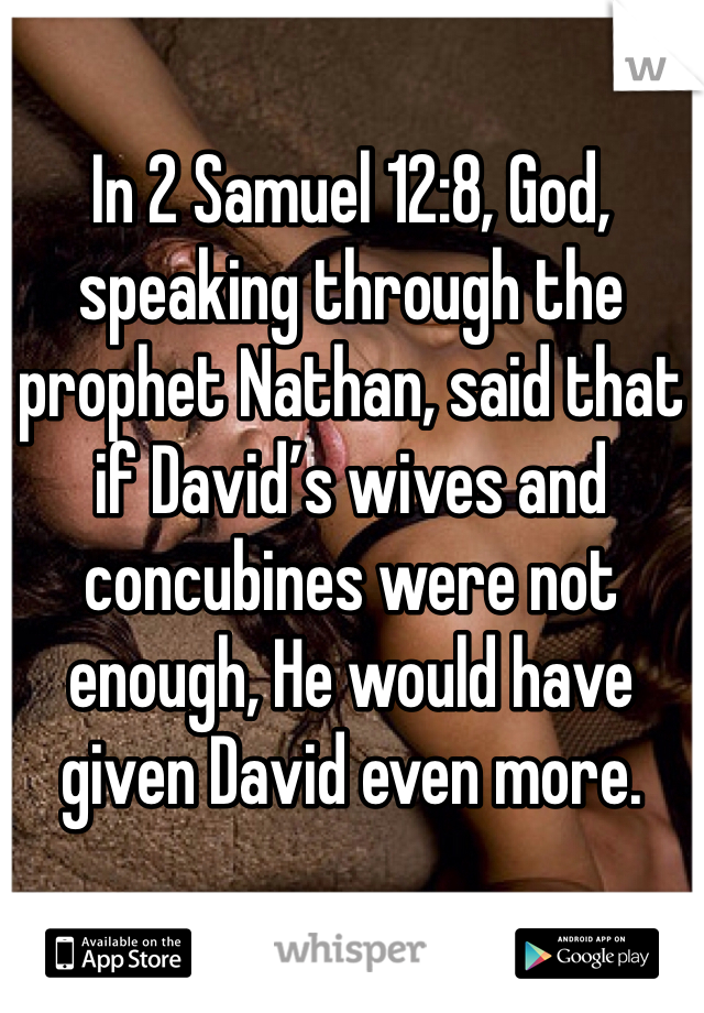 In 2 Samuel 12:8, God, speaking through the prophet Nathan, said that if David’s wives and concubines were not enough, He would have given David even more. 
