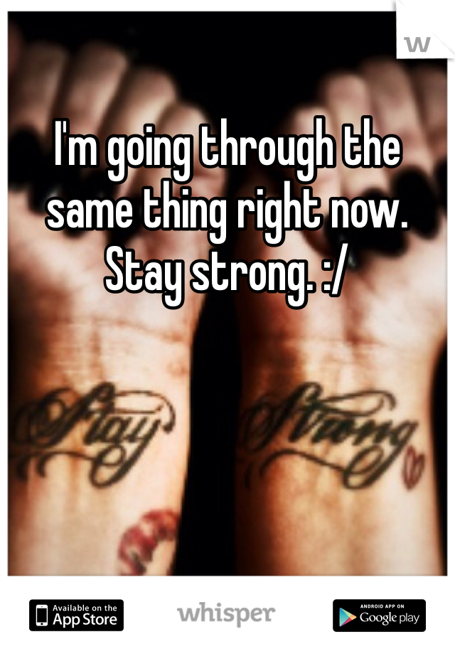 I'm going through the same thing right now. Stay strong. :/