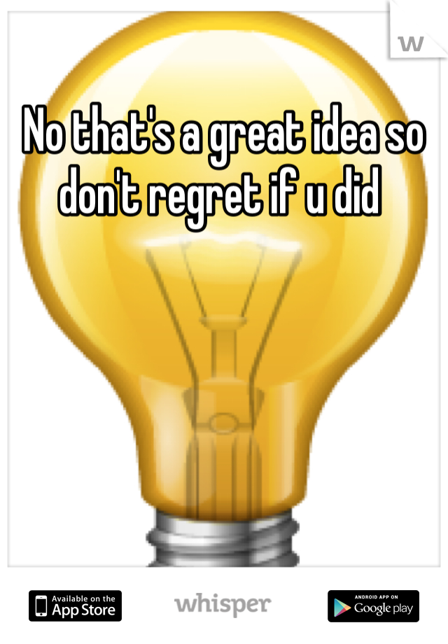 No that's a great idea so don't regret if u did 