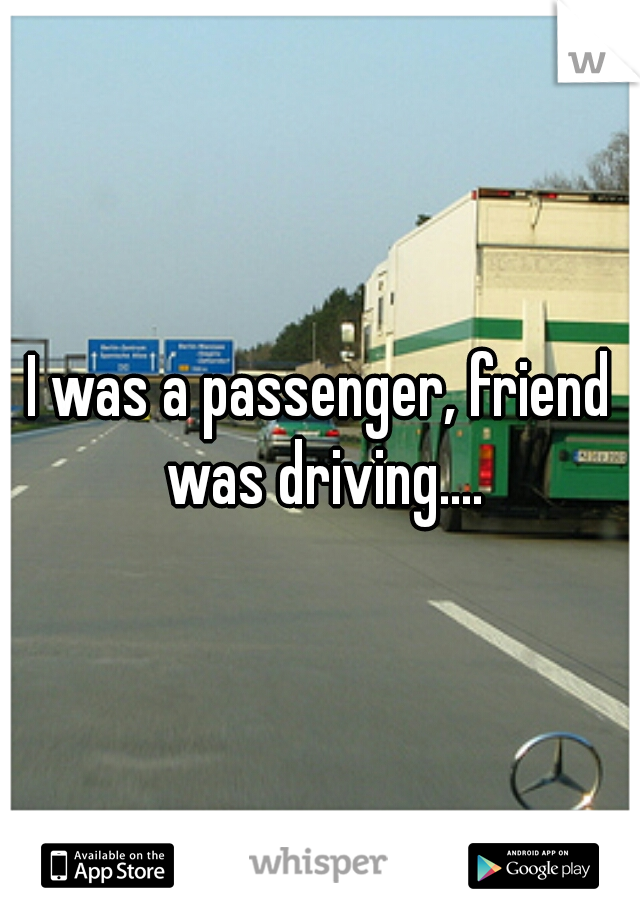 I was a passenger, friend was driving....