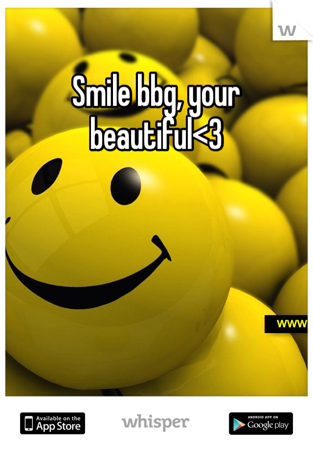 Smile bbg, your beautiful<3