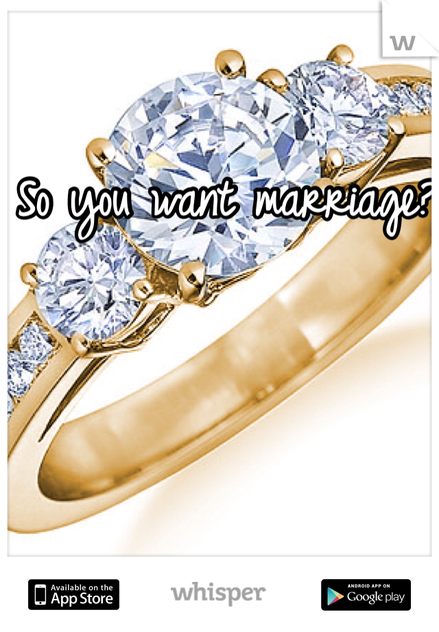 So you want marriage? 
