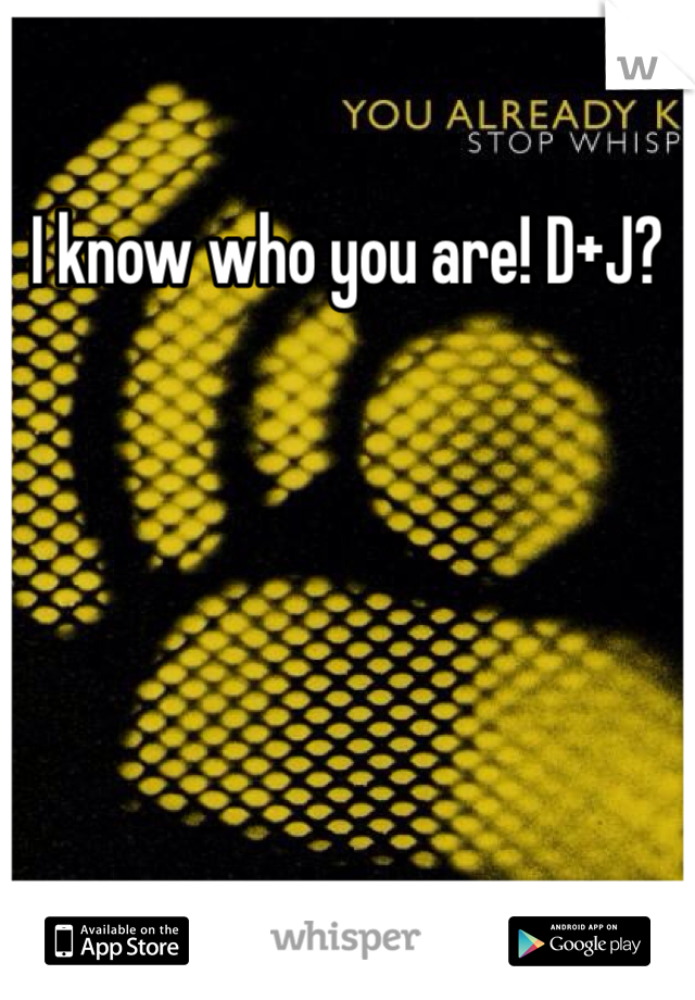 I know who you are! D+J?
