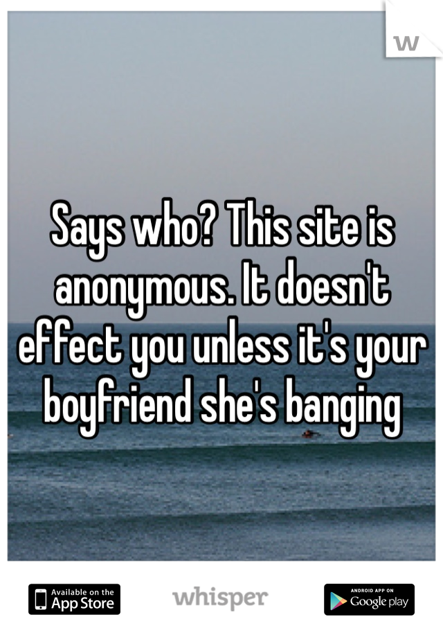 Says who? This site is anonymous. It doesn't effect you unless it's your boyfriend she's banging