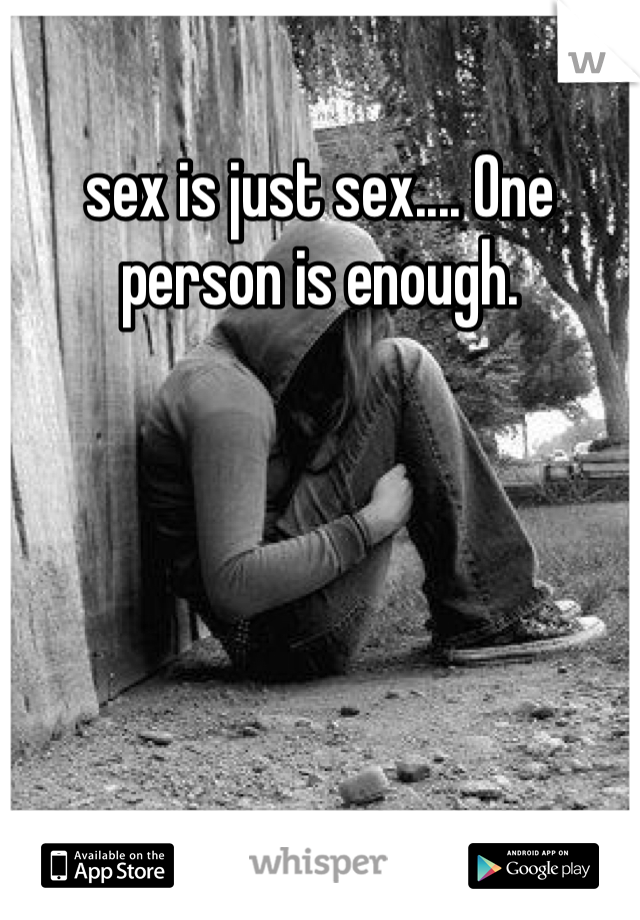 sex is just sex.... One person is enough. 