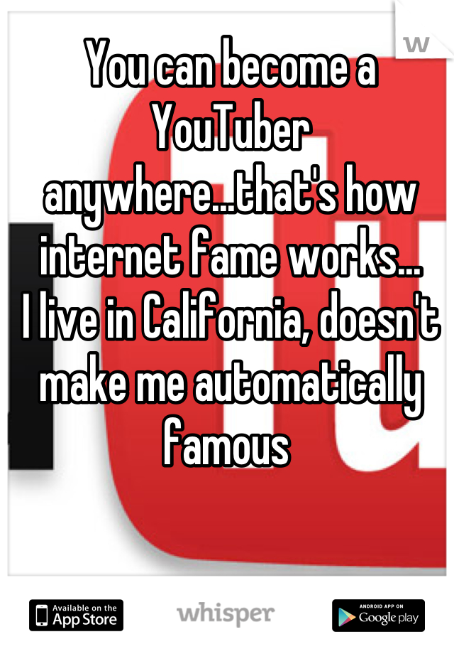 You can become a YouTuber anywhere...that's how internet fame works...
I live in California, doesn't make me automatically famous 