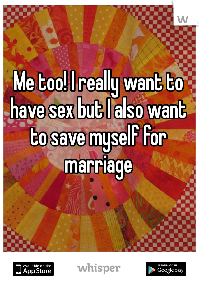 Me too! I really want to have sex but I also want to save myself for marriage