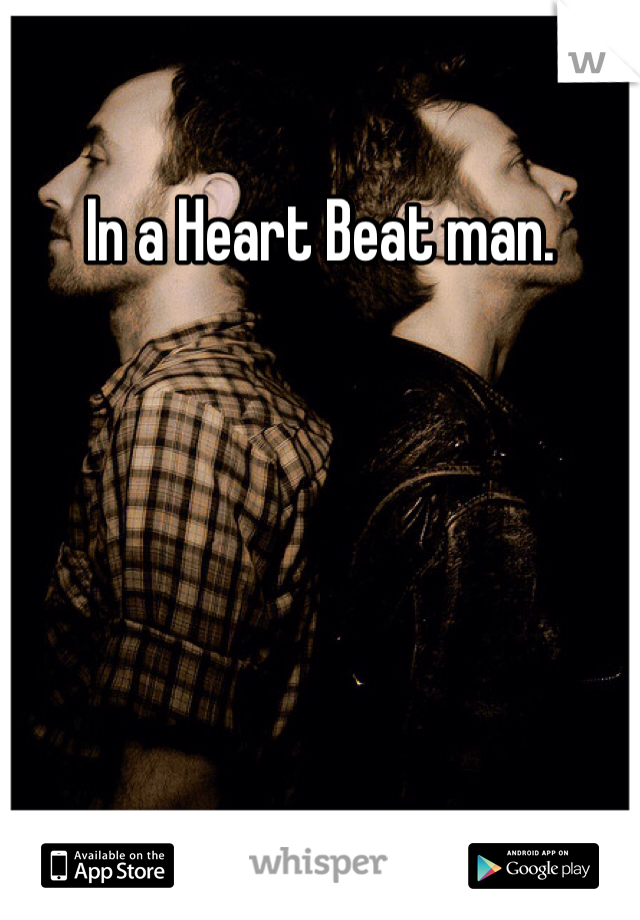 In a Heart Beat man.  