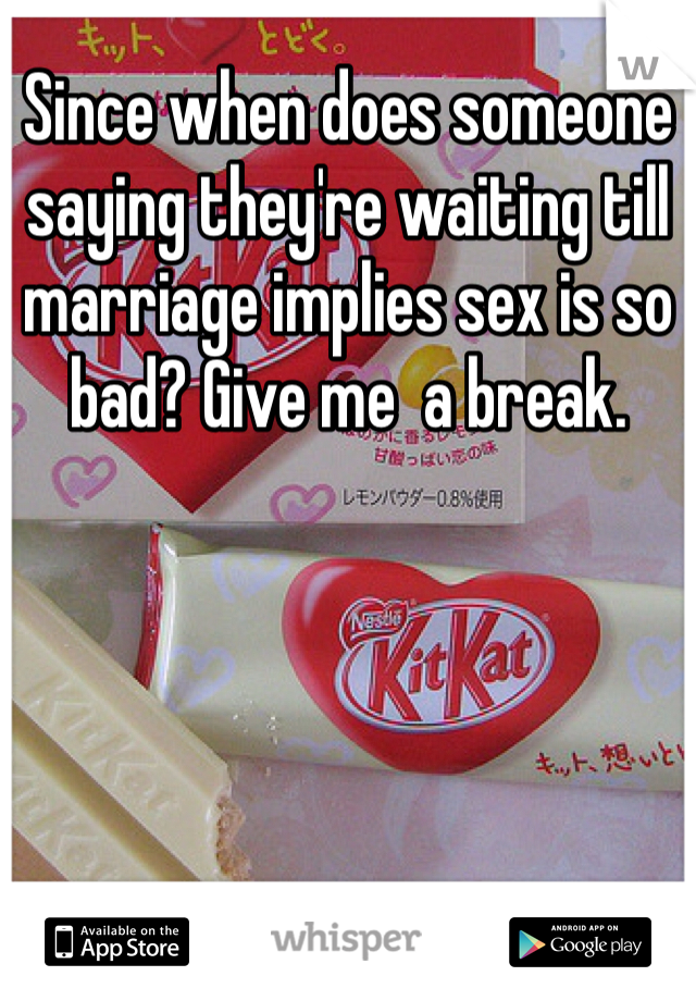 Since when does someone saying they're waiting till marriage implies sex is so bad? Give me  a break. 