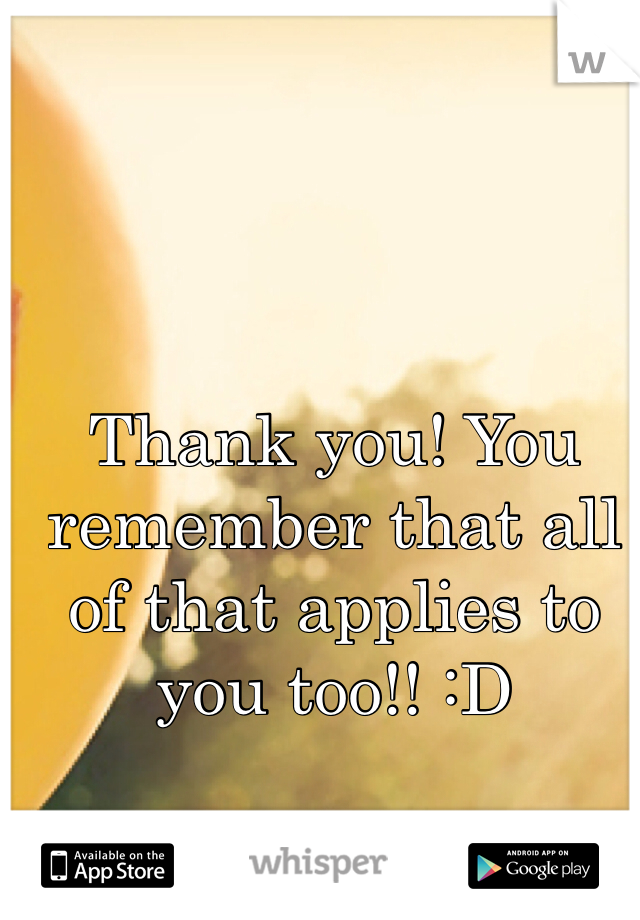 Thank you! You remember that all of that applies to you too!! :D
