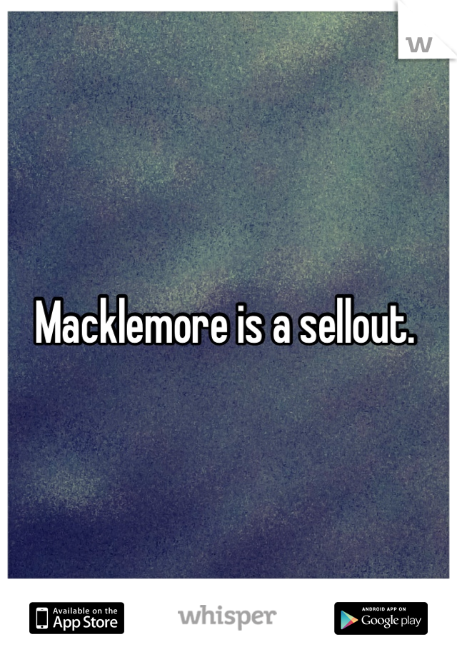 Macklemore is a sellout. 