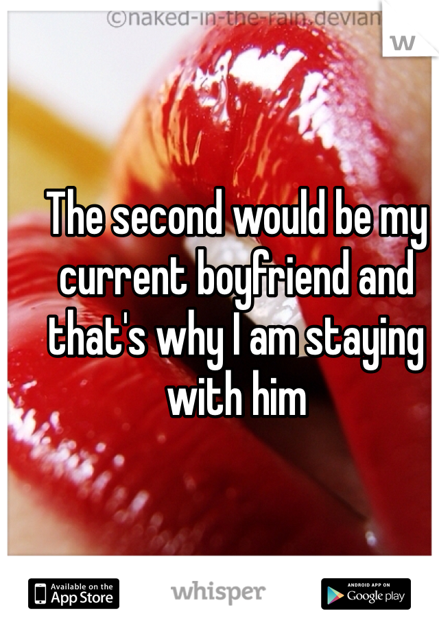The second would be my current boyfriend and that's why I am staying with him