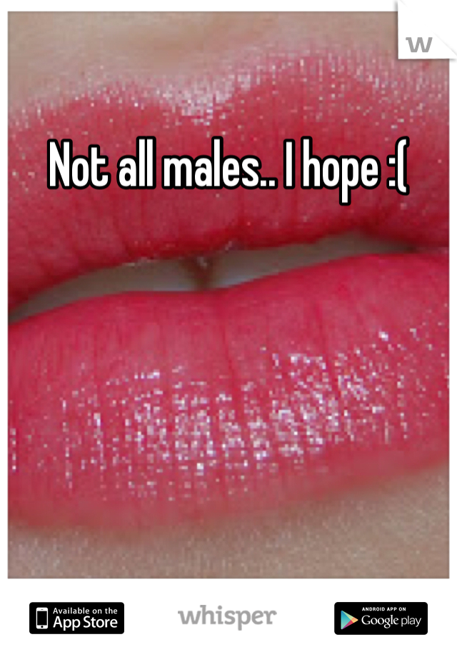 Not all males.. I hope :(