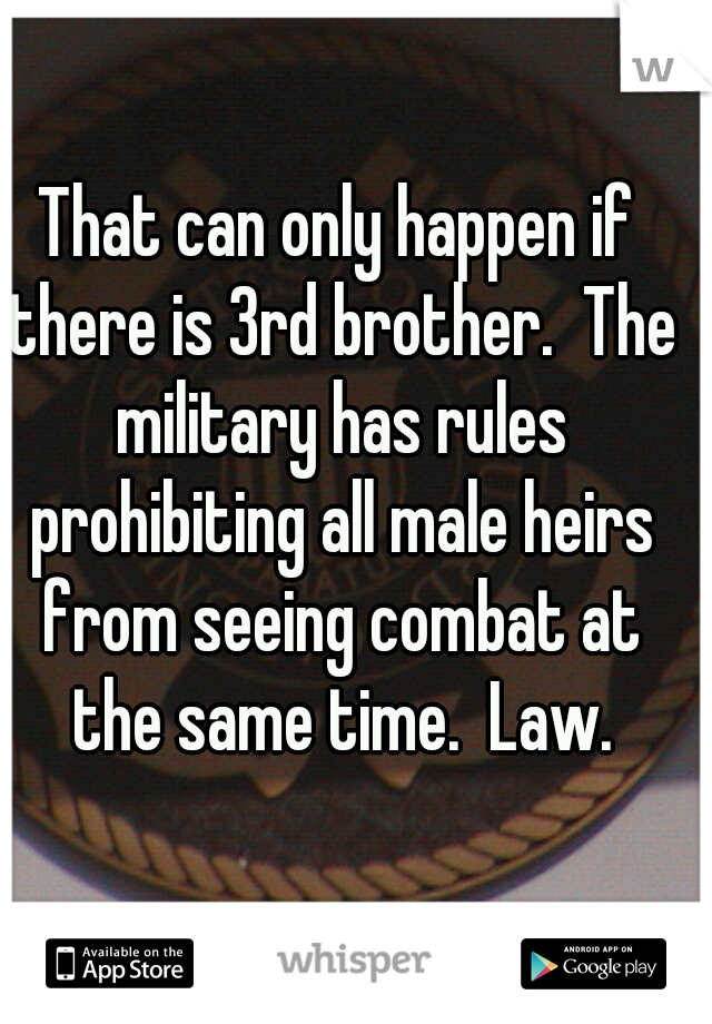 That can only happen if there is 3rd brother.  The military has rules prohibiting all male heirs from seeing combat at the same time.  Law.