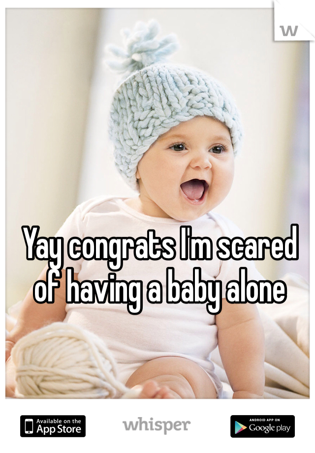 Yay congrats I'm scared of having a baby alone