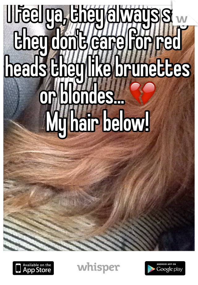 I feel ya, they always say they don't care for red heads they like brunettes or blondes... 💔
My hair below!