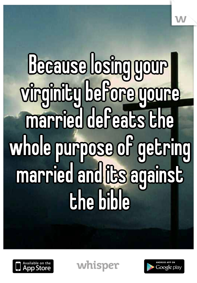 Because losing your virginity before youre married defeats the whole purpose of getring married and its against the bible