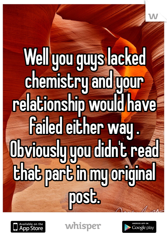 Well you guys lacked chemistry and your relationship would have failed either way . Obviously you didn't read that part in my original post. 