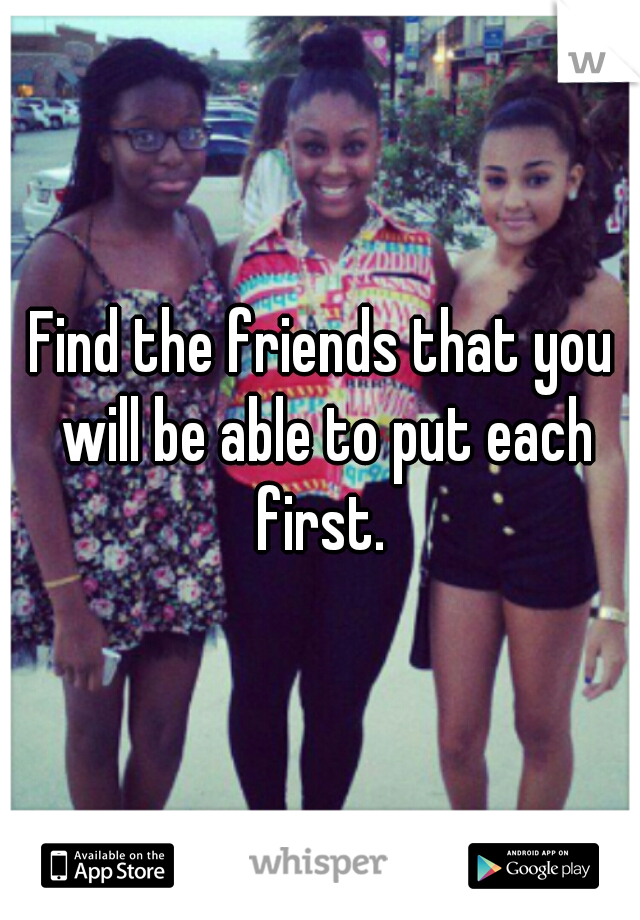 Find the friends that you will be able to put each first. 