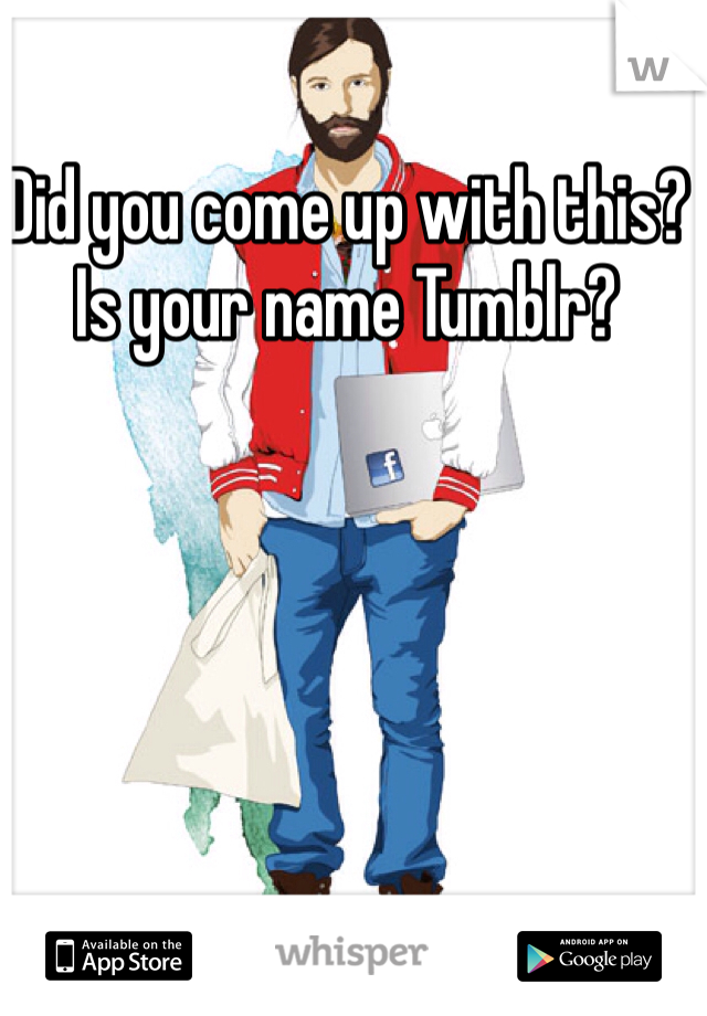 Did you come up with this? Is your name Tumblr?