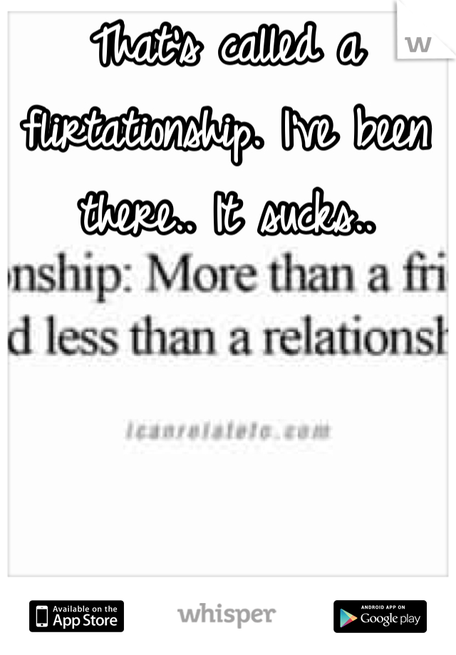 That's called a flirtationship. I've been there.. It sucks..