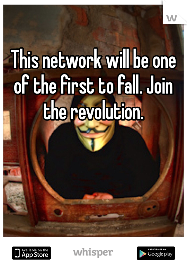 This network will be one of the first to fall. Join the revolution. 