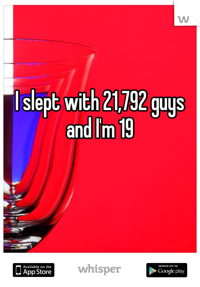 I slept with 21,792 guys and I'm 19