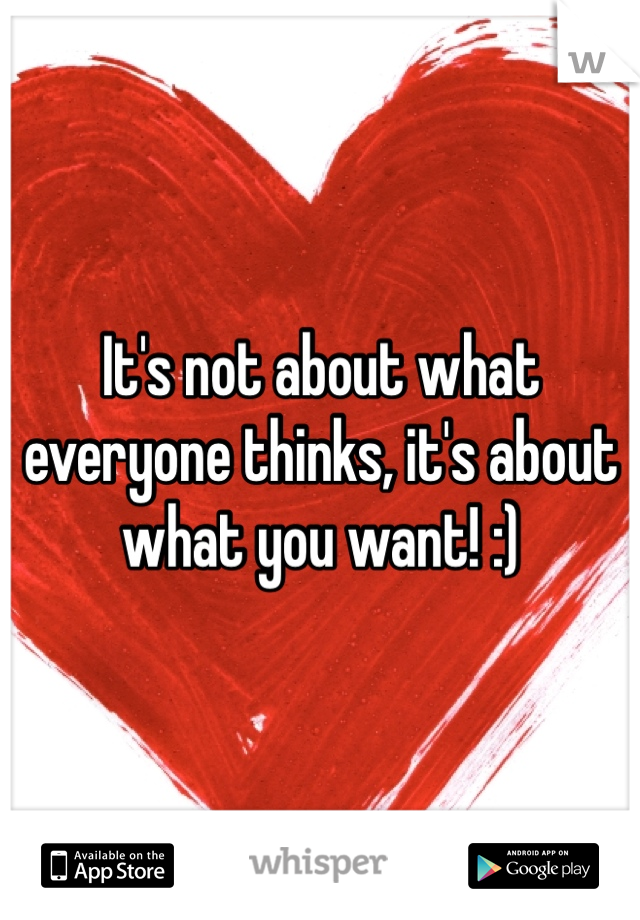 It's not about what everyone thinks, it's about what you want! :)